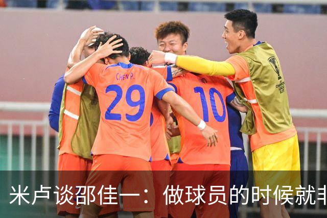 米卢谈邵佳一：做球员的时候就非常优秀，执教中国队也一定会成功